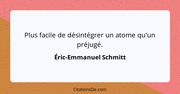 Plus facile de désintégrer un atome qu'un préjugé.... - Éric-Emmanuel Schmitt