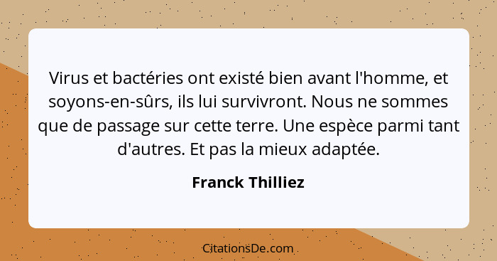 Virus et bactéries ont existé bien avant l'homme, et soyons-en-sûrs, ils lui survivront. Nous ne sommes que de passage sur cette ter... - Franck Thilliez