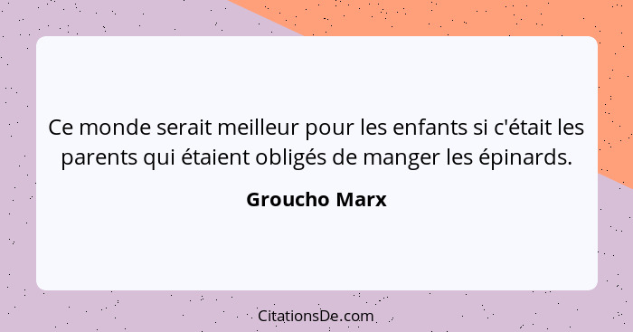 Ce monde serait meilleur pour les enfants si c'était les parents qui étaient obligés de manger les épinards.... - Groucho Marx