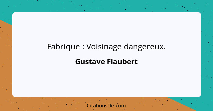 Fabrique : Voisinage dangereux.... - Gustave Flaubert