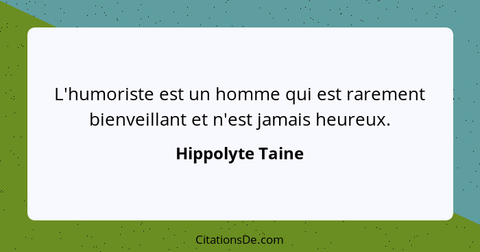 L'humoriste est un homme qui est rarement bienveillant et n'est jamais heureux.... - Hippolyte Taine