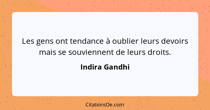 Les gens ont tendance à oublier leurs devoirs mais se souviennent de leurs droits.... - Indira Gandhi