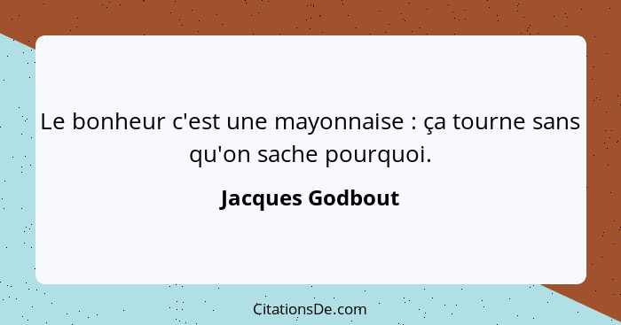 Le bonheur c'est une mayonnaise : ça tourne sans qu'on sache pourquoi.... - Jacques Godbout