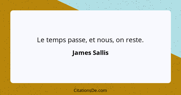 Le temps passe, et nous, on reste.... - James Sallis