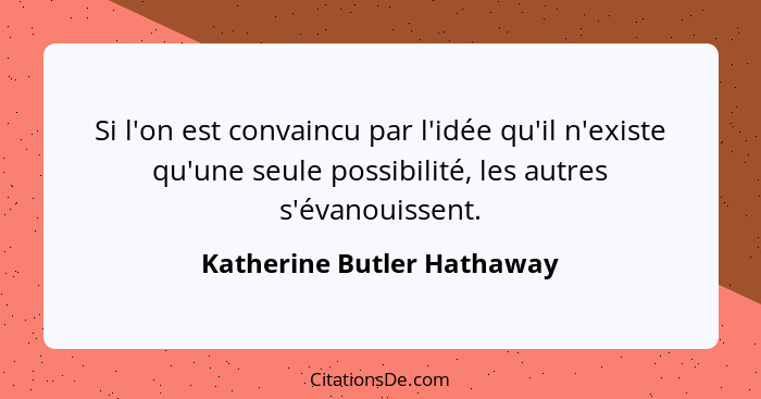 Si l'on est convaincu par l'idée qu'il n'existe qu'une seule possibilité, les autres s'évanouissent.... - Katherine Butler Hathaway