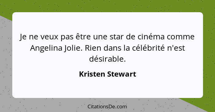 Je ne veux pas être une star de cinéma comme Angelina Jolie. Rien dans la célébrité n'est désirable.... - Kristen Stewart