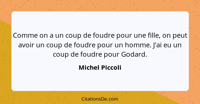 Comme on a un coup de foudre pour une fille, on peut avoir un coup de foudre pour un homme. J'ai eu un coup de foudre pour Godard.... - Michel Piccoli