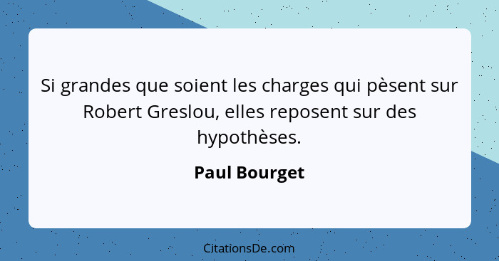 Si grandes que soient les charges qui pèsent sur Robert Greslou, elles reposent sur des hypothèses.... - Paul Bourget