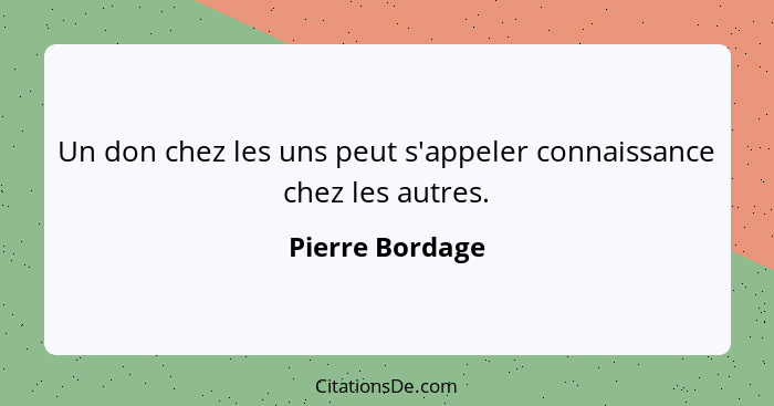 Un don chez les uns peut s'appeler connaissance chez les autres.... - Pierre Bordage