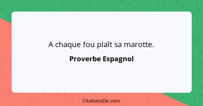 A chaque fou plaît sa marotte.... - Proverbe Espagnol