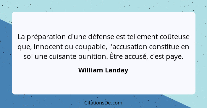 La préparation d'une défense est tellement coûteuse que, innocent ou coupable, l'accusation constitue en soi une cuisante punition. Ê... - William Landay