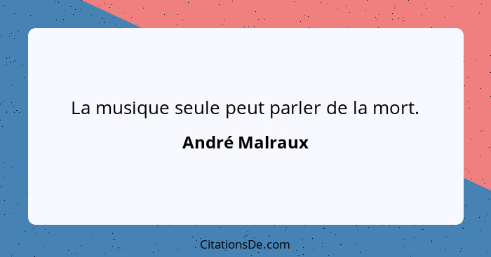 La musique seule peut parler de la mort.... - André Malraux