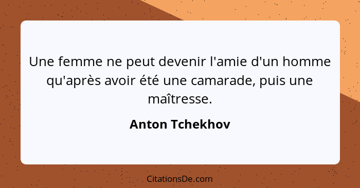 Une femme ne peut devenir l'amie d'un homme qu'après avoir été une camarade, puis une maîtresse.... - Anton Tchekhov