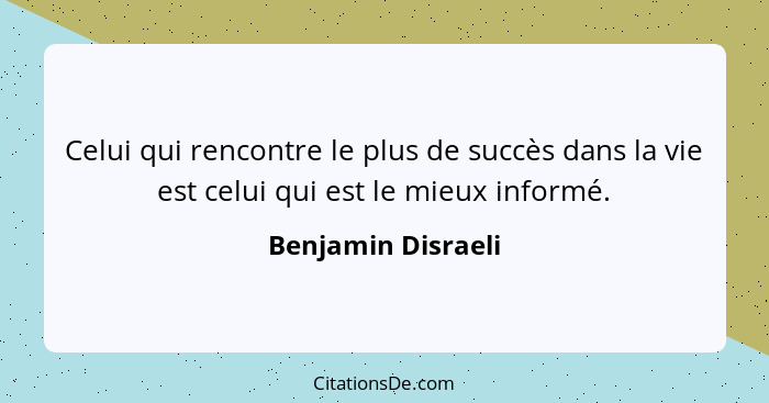 Celui qui rencontre le plus de succès dans la vie est celui qui est le mieux informé.... - Benjamin Disraeli