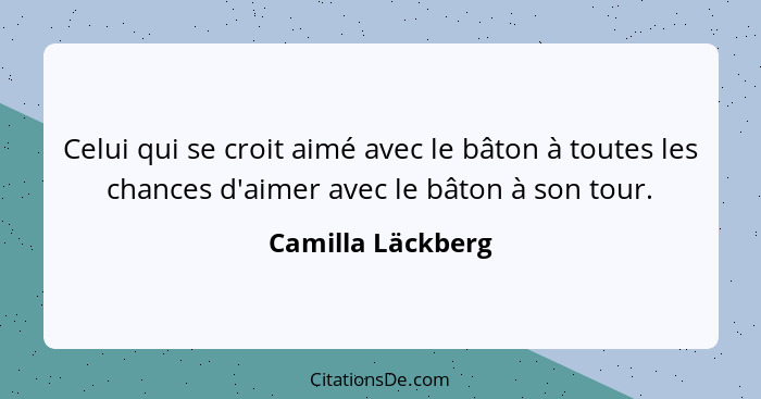 Celui qui se croit aimé avec le bâton à toutes les chances d'aimer avec le bâton à son tour.... - Camilla Läckberg