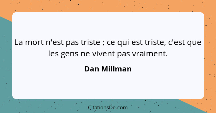 La mort n'est pas triste ; ce qui est triste, c'est que les gens ne vivent pas vraiment.... - Dan Millman