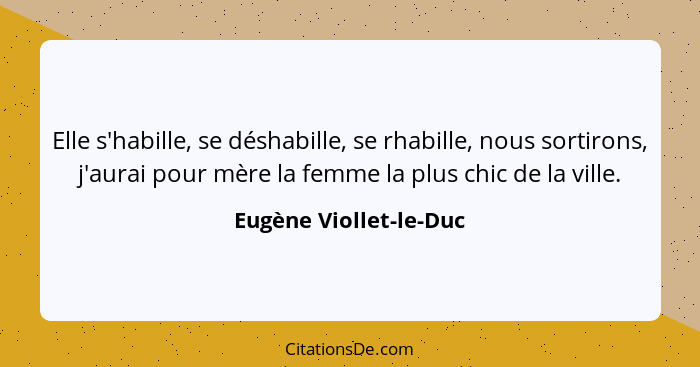 Elle s'habille, se déshabille, se rhabille, nous sortirons, j'aurai pour mère la femme la plus chic de la ville.... - Eugène Viollet-le-Duc