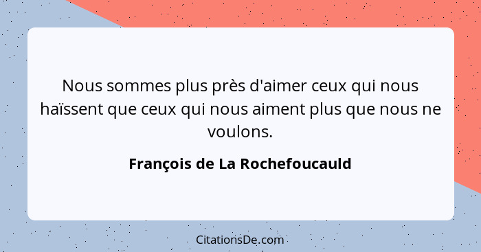 Nous sommes plus près d'aimer ceux qui nous haïssent que ceux qui nous aiment plus que nous ne voulons.... - François de La Rochefoucauld