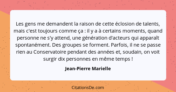 Les gens me demandent la raison de cette éclosion de talents, mais c'est toujours comme ça : il y a à certains moments, qu... - Jean-Pierre Marielle