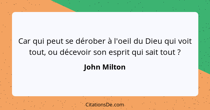 Car qui peut se dérober à l'oeil du Dieu qui voit tout, ou décevoir son esprit qui sait tout ?... - John Milton