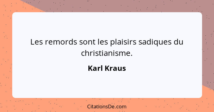 Les remords sont les plaisirs sadiques du christianisme.... - Karl Kraus