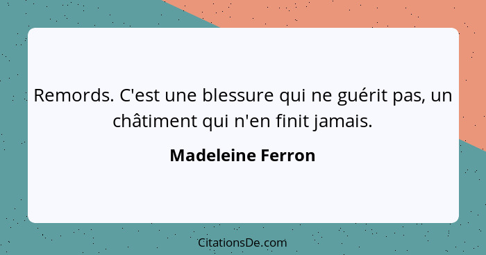 Remords. C'est une blessure qui ne guérit pas, un châtiment qui n'en finit jamais.... - Madeleine Ferron