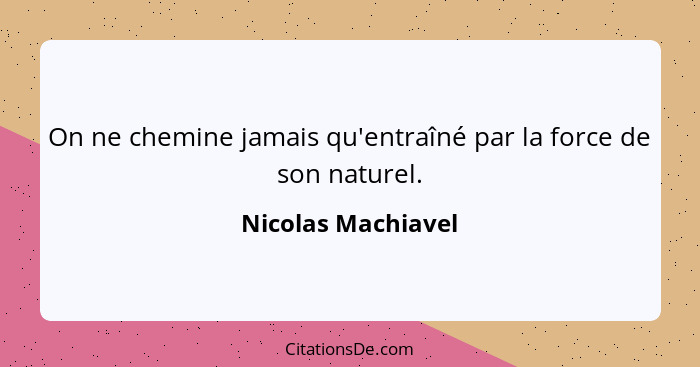 On ne chemine jamais qu'entraîné par la force de son naturel.... - Nicolas Machiavel