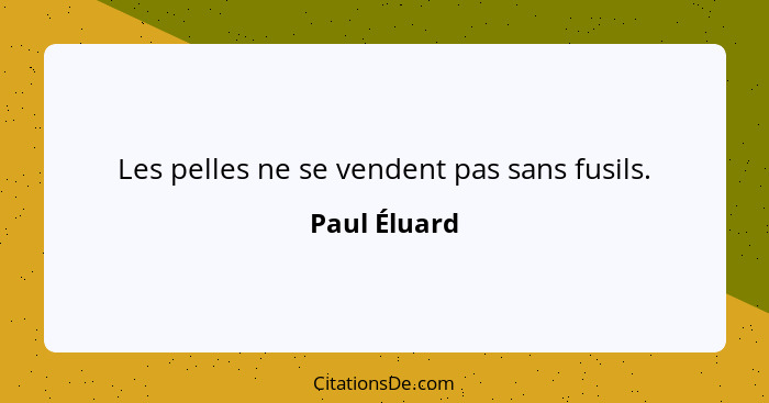 Les pelles ne se vendent pas sans fusils.... - Paul Éluard