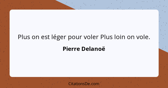 Plus on est léger pour voler Plus loin on vole.... - Pierre Delanoë