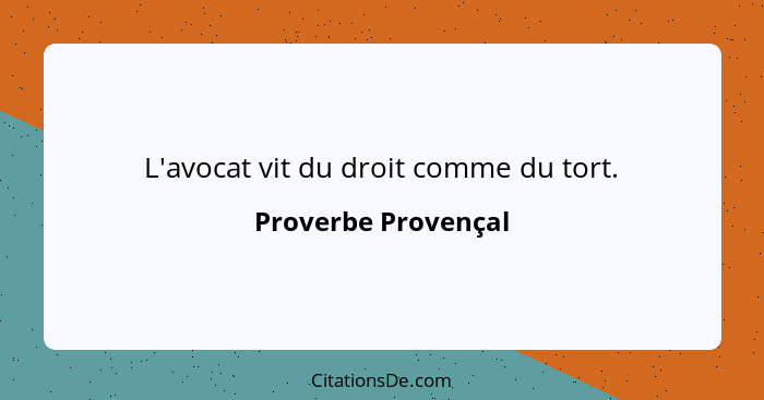 L'avocat vit du droit comme du tort.... - Proverbe Provençal
