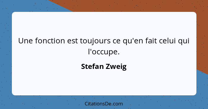 Une fonction est toujours ce qu'en fait celui qui l'occupe.... - Stefan Zweig