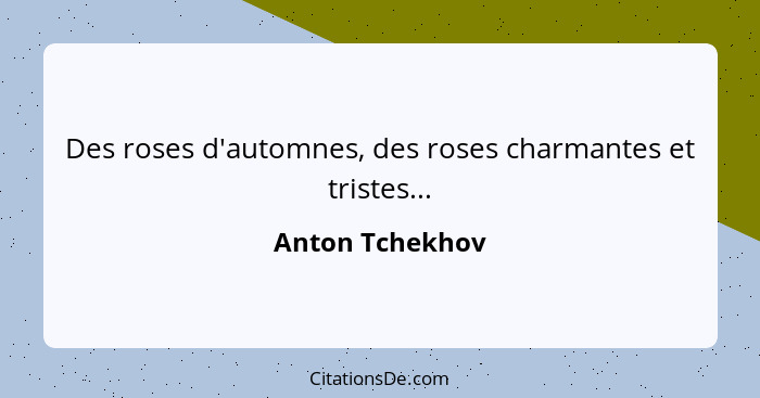 Des roses d'automnes, des roses charmantes et tristes...... - Anton Tchekhov