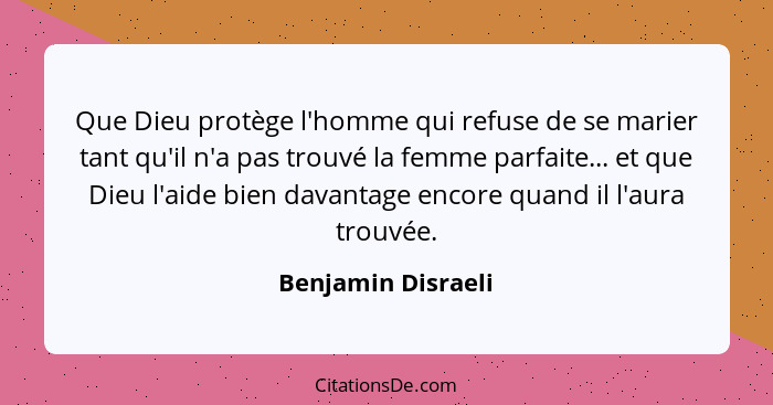 Que Dieu protège l'homme qui refuse de se marier tant qu'il n'a pas trouvé la femme parfaite... et que Dieu l'aide bien davantage... - Benjamin Disraeli