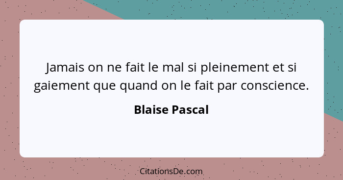 Jamais on ne fait le mal si pleinement et si gaiement que quand on le fait par conscience.... - Blaise Pascal