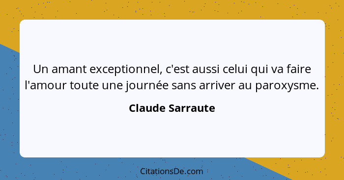 Un amant exceptionnel, c'est aussi celui qui va faire l'amour toute une journée sans arriver au paroxysme.... - Claude Sarraute