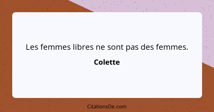 Les femmes libres ne sont pas des femmes.... - Colette