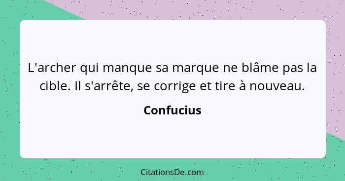 L'archer qui manque sa marque ne blâme pas la cible. Il s'arrête, se corrige et tire à nouveau.... - Confucius