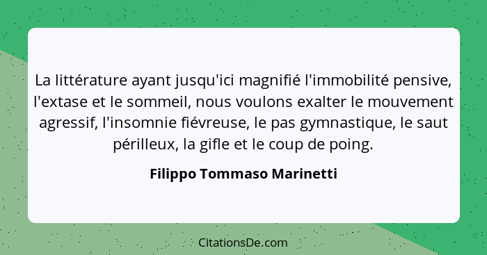 La littérature ayant jusqu'ici magnifié l'immobilité pensive, l'extase et le sommeil, nous voulons exalter le mouvement ag... - Filippo Tommaso Marinetti