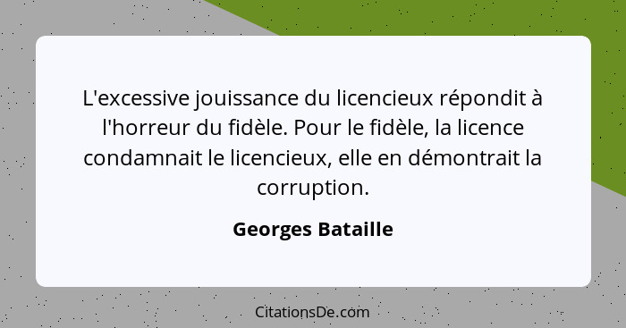 L'excessive jouissance du licencieux répondit à l'horreur du fidèle. Pour le fidèle, la licence condamnait le licencieux, elle en d... - Georges Bataille