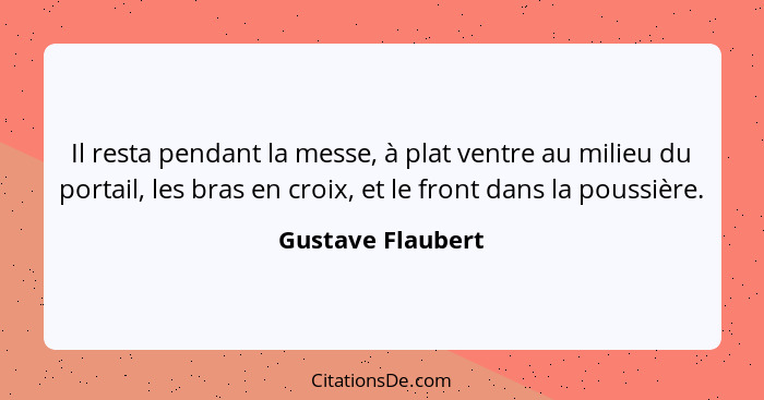 Il resta pendant la messe, à plat ventre au milieu du portail, les bras en croix, et le front dans la poussière.... - Gustave Flaubert