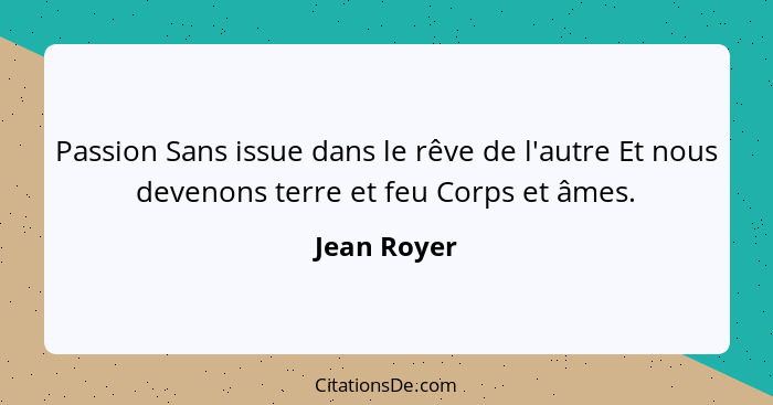 Passion Sans issue dans le rêve de l'autre Et nous devenons terre et feu Corps et âmes.... - Jean Royer