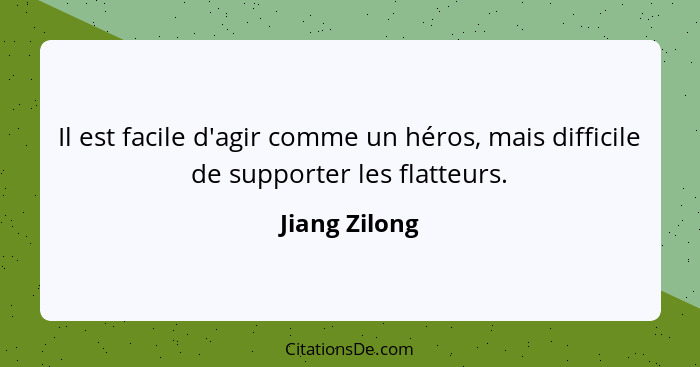 Il est facile d'agir comme un héros, mais difficile de supporter les flatteurs.... - Jiang Zilong