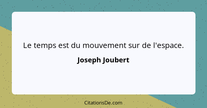 Le temps est du mouvement sur de l'espace.... - Joseph Joubert