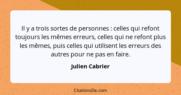 Il y a trois sortes de personnes : celles qui refont toujours les mêmes erreurs, celles qui ne refont plus les mêmes, puis celle... - Julien Cabrier