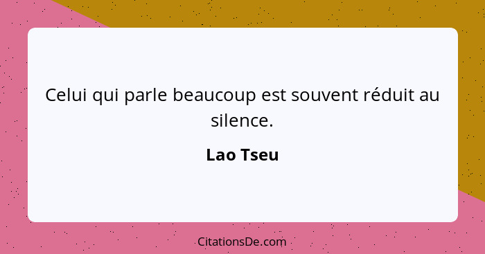 Celui qui parle beaucoup est souvent réduit au silence.... - Lao Tseu