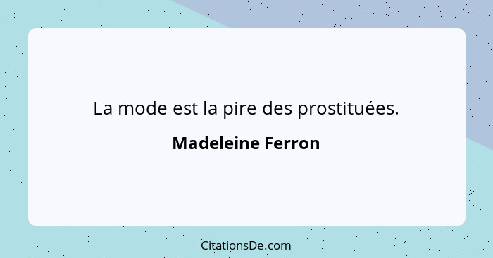 La mode est la pire des prostituées.... - Madeleine Ferron