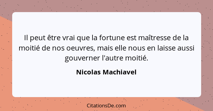 Il peut être vrai que la fortune est maîtresse de la moitié de nos oeuvres, mais elle nous en laisse aussi gouverner l'autre moiti... - Nicolas Machiavel