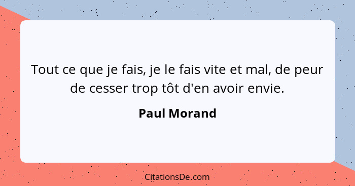 Tout ce que je fais, je le fais vite et mal, de peur de cesser trop tôt d'en avoir envie.... - Paul Morand