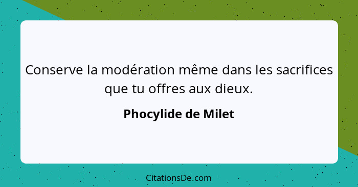 Conserve la modération même dans les sacrifices que tu offres aux dieux.... - Phocylide de Milet