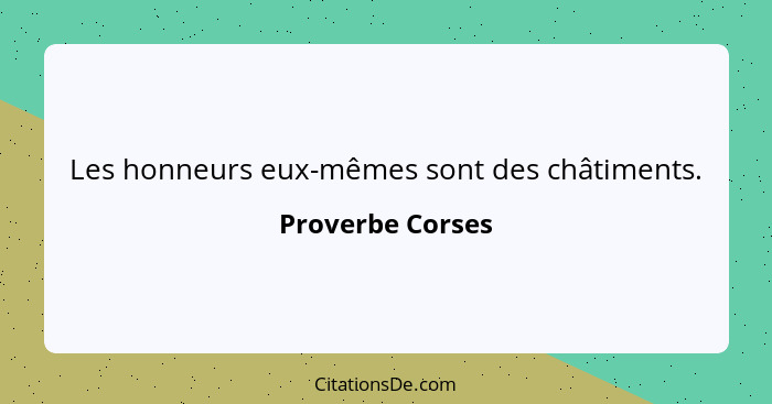 Les honneurs eux-mêmes sont des châtiments.... - Proverbe Corses